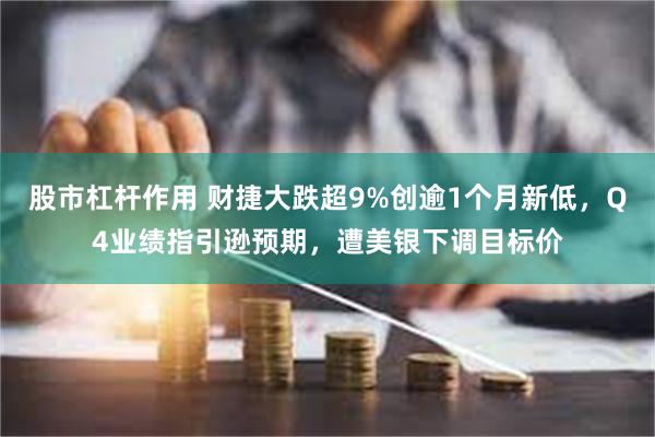 股市杠杆作用 财捷大跌超9%创逾1个月新低，Q4业绩指引逊预期，遭美银下调目标价