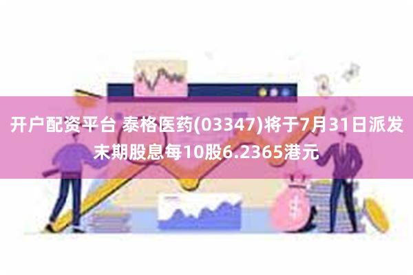 开户配资平台 泰格医药(03347)将于7月31日派发末期股息每10股6.2365港元