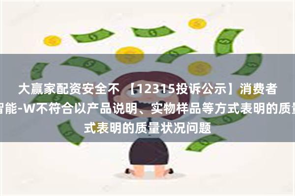 大赢家配资安全不 【12315投诉公示】消费者投诉涂鸦智能-W不符合以产品说明、实物样品等方式表明的质量状况问题