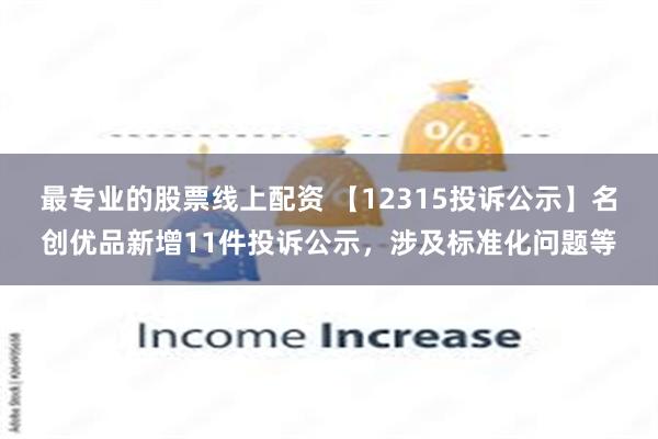 最专业的股票线上配资 【12315投诉公示】名创优品新增11件投诉公示，涉及标准化问题等