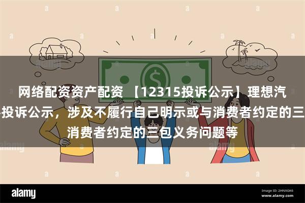 网络配资资产配资 【12315投诉公示】理想汽车-W新增5件投诉公示，涉及不履行自己明示或与消费者约定的三包义务问题等