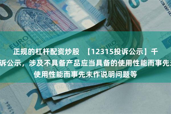 正规的杠杆配资炒股  【12315投诉公示】千百度新增2件投诉公示，涉及不具备产品应当具备的使用性能而事先未作说明问题等