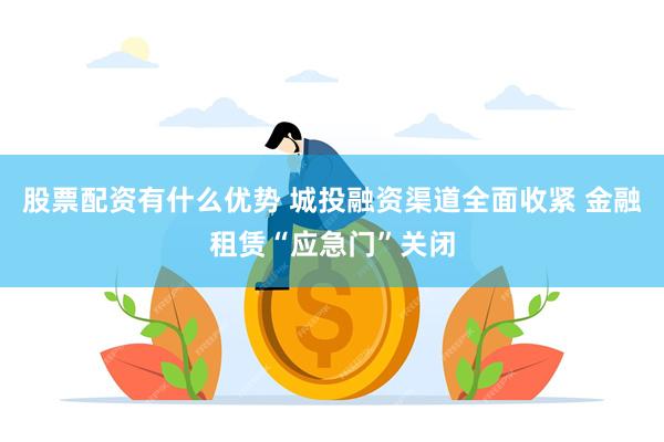 股票配资有什么优势 城投融资渠道全面收紧 金融租赁“应急门”关闭