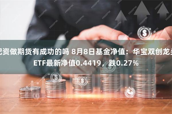 配资做期货有成功的吗 8月8日基金净值：华宝双创龙头ETF最新净值0.4419，跌0.27%