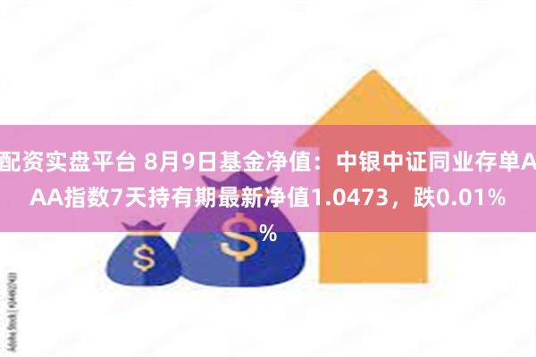 配资实盘平台 8月9日基金净值：中银中证同业存单AAA指数7天持有期最新净值1.0473，跌0.01%