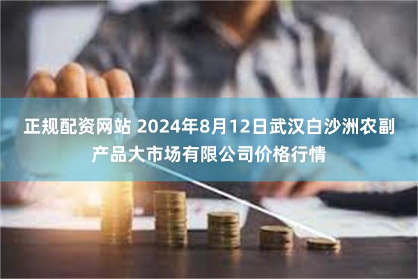 正规配资网站 2024年8月12日武汉白沙洲农副产品大市场有限公司价格行情