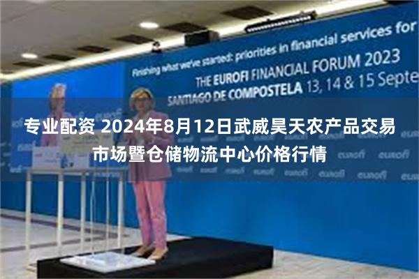 专业配资 2024年8月12日武威昊天农产品交易市场暨仓储物流中心价格行情