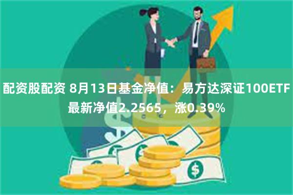 配资股配资 8月13日基金净值：易方达深证100ETF最新净值2.2565，涨0.39%