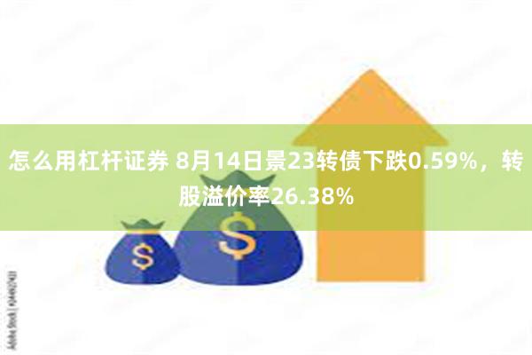 怎么用杠杆证券 8月14日景23转债下跌0.59%，转股溢价率26.38%