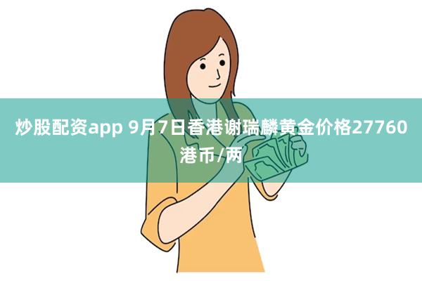 炒股配资app 9月7日香港谢瑞麟黄金价格27760港币/两