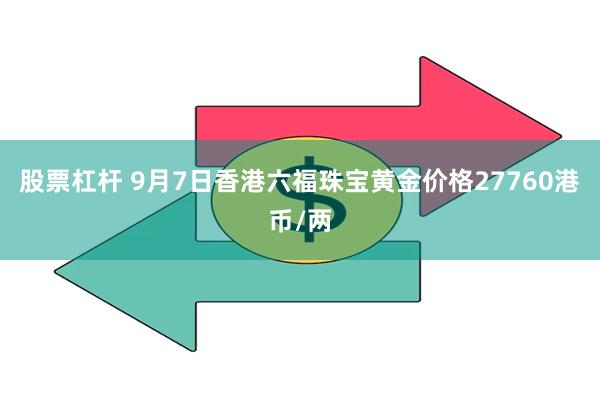 股票杠杆 9月7日香港六福珠宝黄金价格27760港币/两