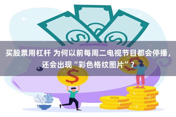 买股票用杠杆 为何以前每周二电视节目都会停播，还会出现“彩色格纹图片”？