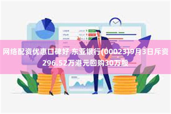 网络配资优惠口碑好 东亚银行(00023)9月3日斥资296.52万港元回购30万股