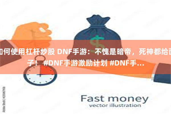 如何使用杠杆炒股 DNF手游：不愧是暗帝，死神都给面子！ #DNF手游激励计划 #DNF手...