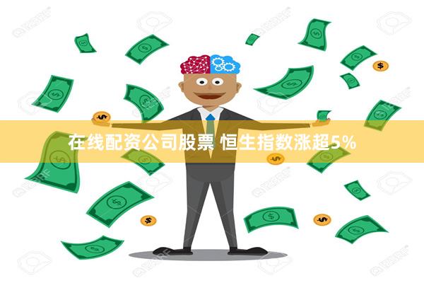 在线配资公司股票 恒生指数涨超5%