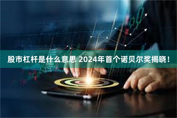 股市杠杆是什么意思 2024年首个诺贝尔奖揭晓！