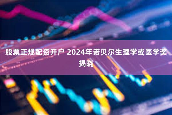 股票正规配资开户 2024年诺贝尔生理学或医学奖揭晓