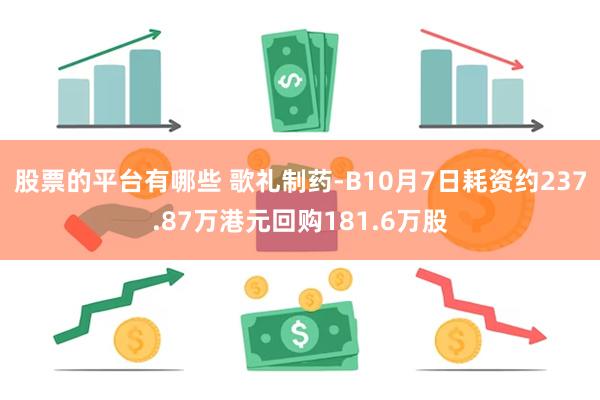 股票的平台有哪些 歌礼制药-B10月7日耗资约237.87万港元回购181.6万股