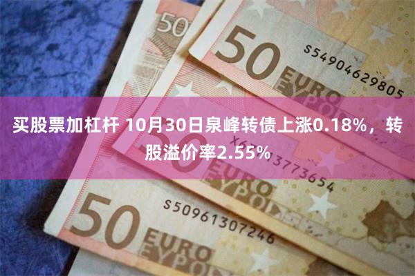 买股票加杠杆 10月30日泉峰转债上涨0.18%，转股溢价率2.55%