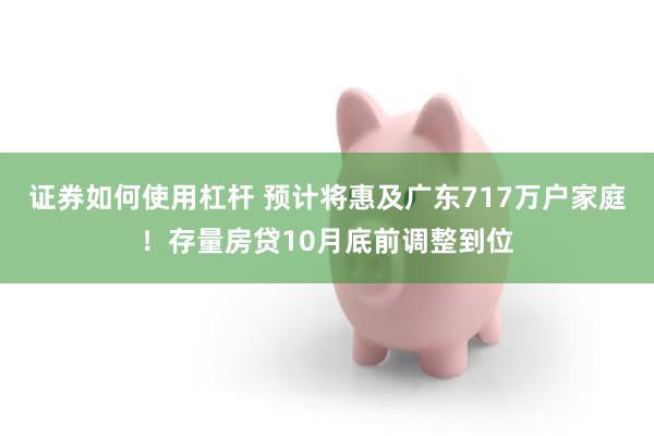 证券如何使用杠杆 预计将惠及广东717万户家庭！存量房贷10月底前调整到位