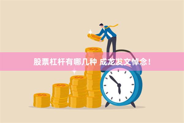 股票杠杆有哪几种 成龙发文悼念！