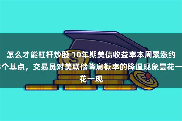 怎么才能杠杆炒股 10年期美债收益率本周累涨约13个基点，交易员对美联储降息概率的降温现象昙花一现