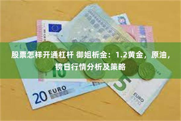 股票怎样开通杠杆 御姐析金：1.2黄金，原油，镑日行情分析及策略