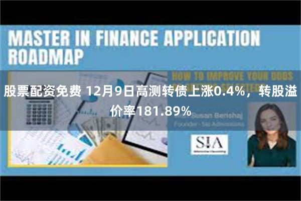 股票配资免费 12月9日高测转债上涨0.4%，转股溢价率181.89%