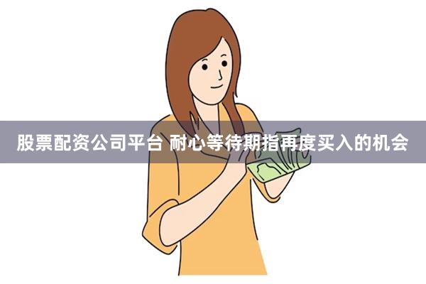 股票配资公司平台 耐心等待期指再度买入的机会