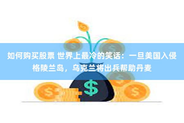 如何购买股票 世界上最冷的笑话：一旦美国入侵格陵兰岛，乌克兰将出兵帮助丹麦