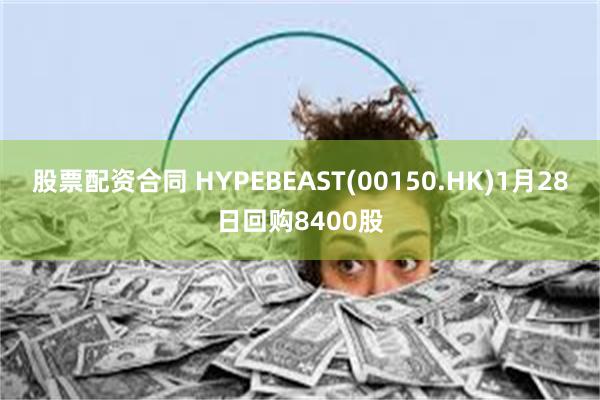 股票配资合同 HYPEBEAST(00150.HK)1月28日回购8400股