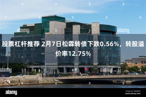 股票杠杆推荐 2月7日松霖转债下跌0.56%，转股溢价率12.75%