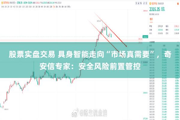 股票实盘交易 具身智能走向“市场真需要”，奇安信专家：安全风险前置管控