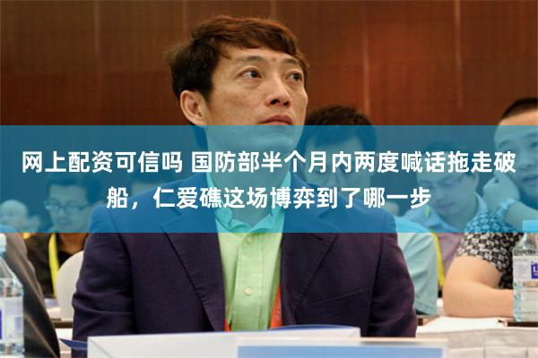 网上配资可信吗 国防部半个月内两度喊话拖走破船，仁爱礁这场博弈到了哪一步