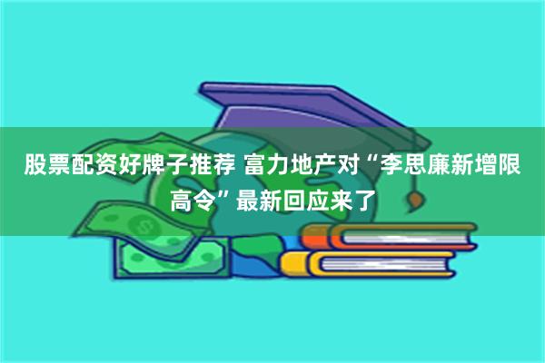 股票配资好牌子推荐 富力地产对“李思廉新增限高令”最新回应来了