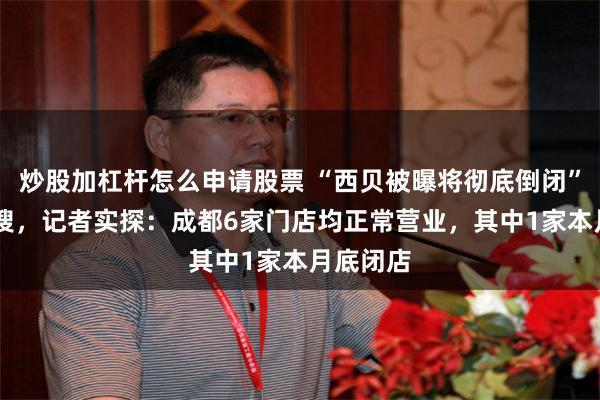 炒股加杠杆怎么申请股票 “西贝被曝将彻底倒闭” 冲上热搜，记者实探：成都6家门店均正常营业，其中1家本月底闭店