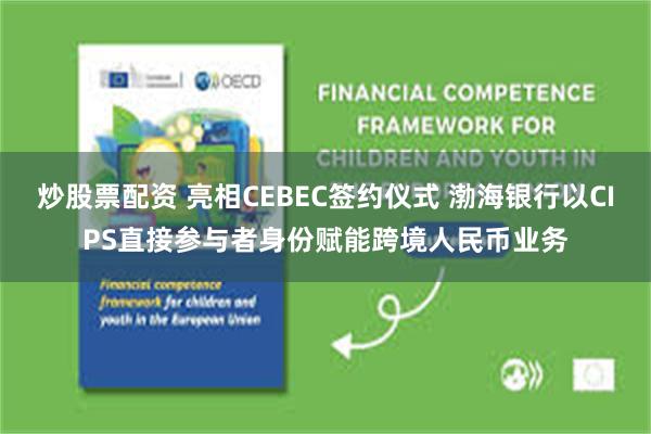 炒股票配资 亮相CEBEC签约仪式 渤海银行以CIPS直接参与者身份赋能跨境人民币业务