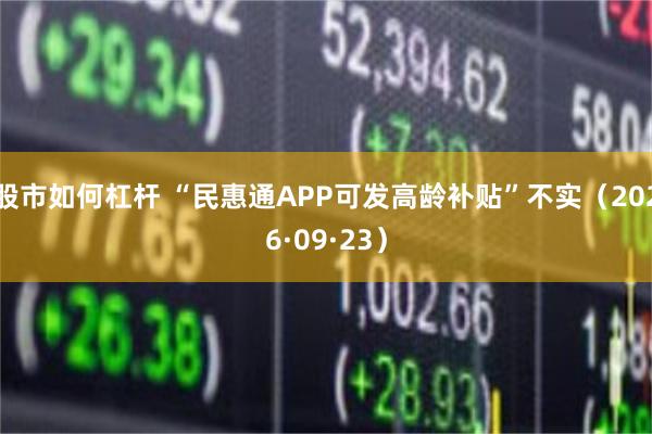 股市如何杠杆 “民惠通APP可发高龄补贴”不实（2026·09·23）